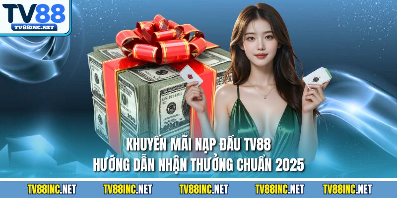 Khuyến mãi nạp đầu tv88 hướng dẫn nhận thưởng chuẩn 2025