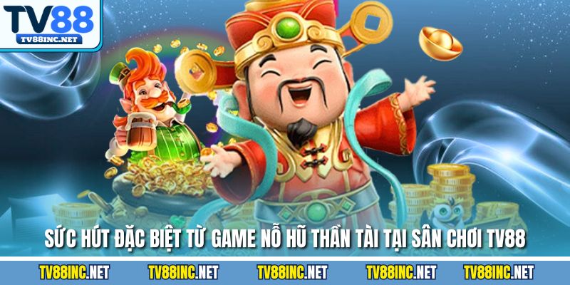 Sức hút đặc biệt từ game nỗ hũ thần tài tại sân chơi TV88